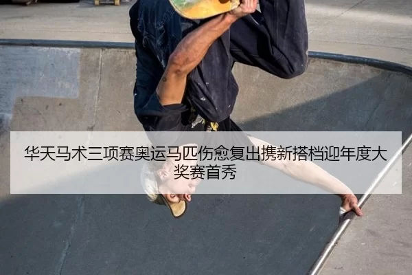 华天马术三项赛奥运马匹伤愈复出携新搭档迎年度大奖赛首秀