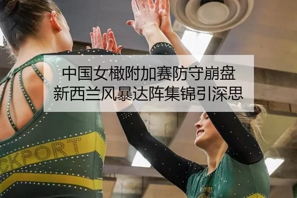 中国女橄附加赛防守崩盘 新西兰风暴达阵集锦引深思